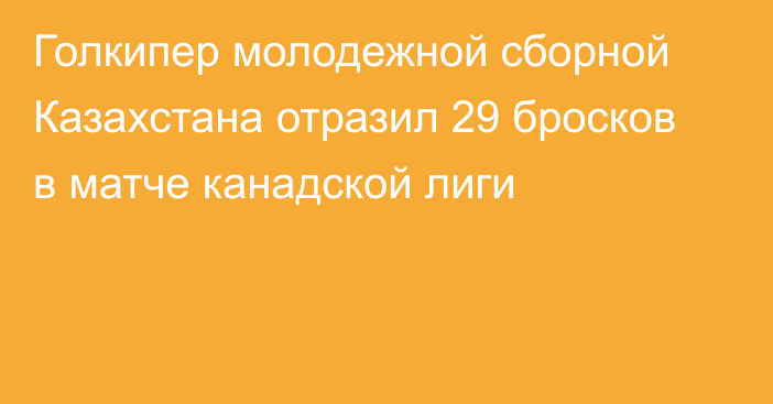 Голкипер молодежной сборной Казахстана отразил 29 бросков в матче канадской лиги