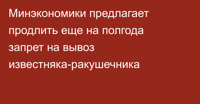 Минэкономики предлагает продлить еще на полгода запрет на вывоз известняка-ракушечника