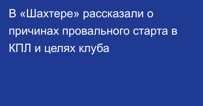 В «Шахтере» рассказали о причинах провального старта в КПЛ и целях клуба