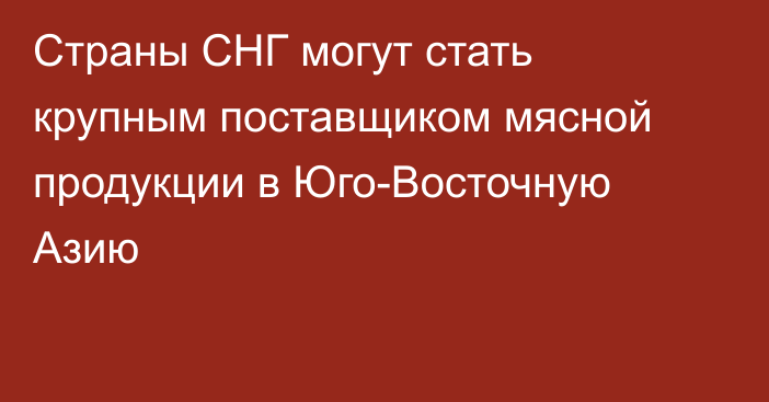 Страны СНГ могут стать крупным поставщиком мясной продукции в Юго-Восточную Азию