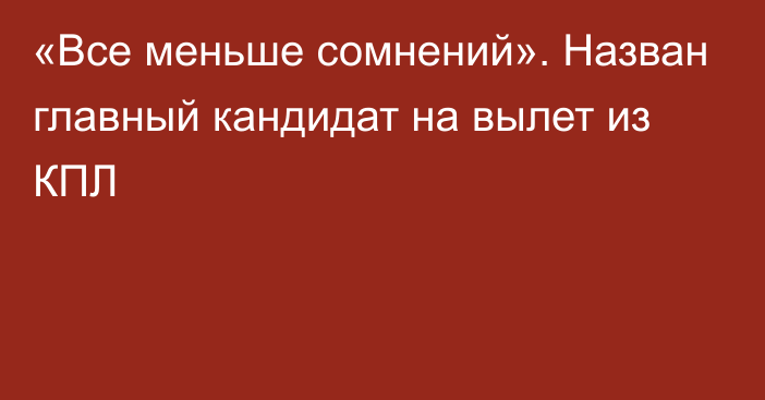 «Все меньше сомнений». Назван главный кандидат на вылет из КПЛ