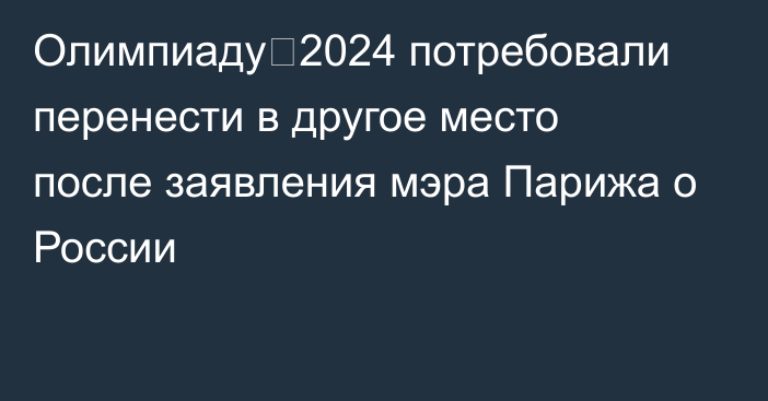 Олимпиаду‑2024 потребовали перенести в другое место после заявления мэра Парижа о России