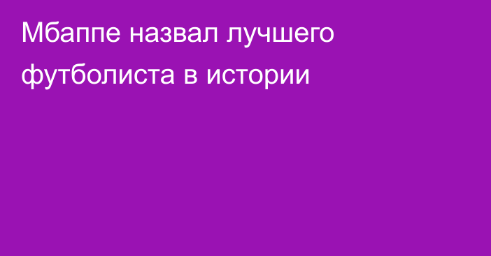 Мбаппе назвал лучшего футболиста в истории