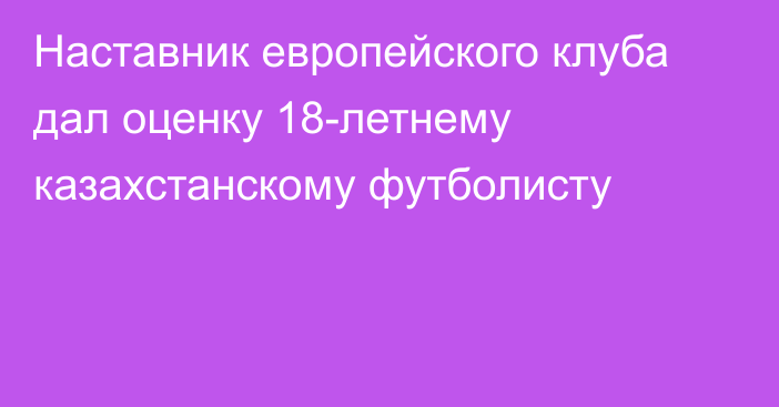 Наставник европейского клуба дал оценку 18-летнему казахстанскому футболисту