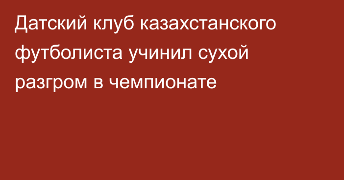 Датский клуб казахстанского футболиста учинил сухой разгром в чемпионате