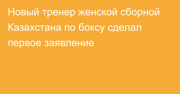 Новый тренер женской сборной Казахстана по боксу сделал первое заявление