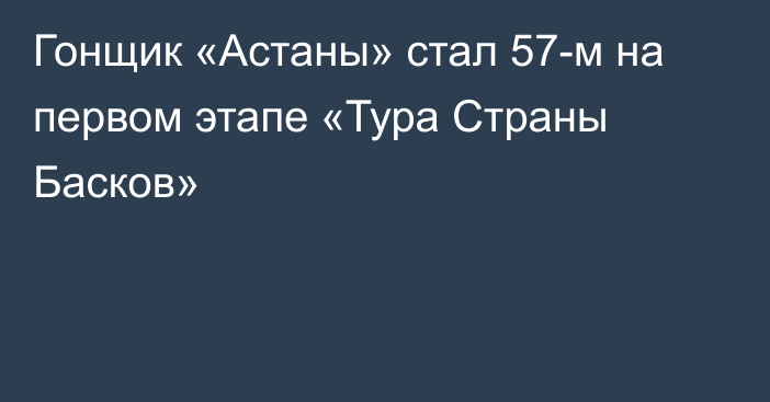 Гонщик «Астаны» стал 57-м на первом этапе «Тура Страны Басков»