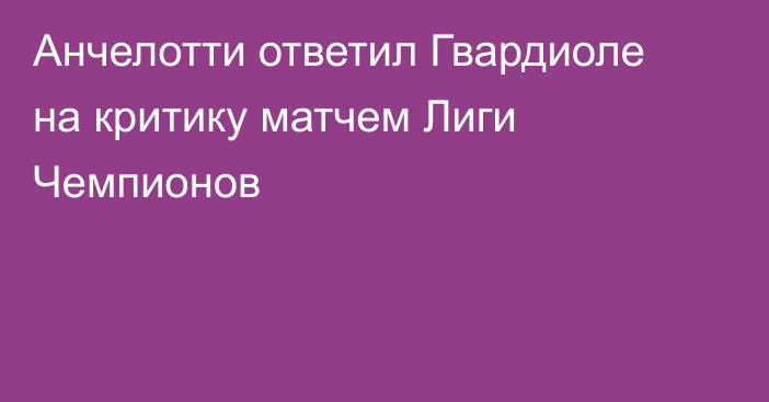 Анчелотти ответил Гвардиоле на критику матчем Лиги Чемпионов