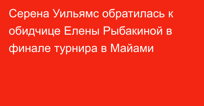 Серена Уильямс обратилась к обидчице Елены Рыбакиной в финале турнира в Майами