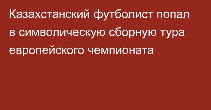 Казахстанский футболист попал в символическую сборную тура европейского чемпионата