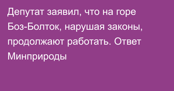 Депутат заявил, что на горе Боз-Болток, нарушая законы, продолжают работать. Ответ Минприроды