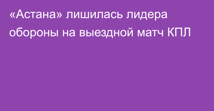 «Астана» лишилась лидера обороны на выездной матч КПЛ