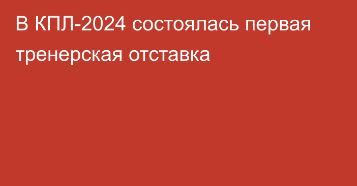 В КПЛ-2024 состоялась первая тренерская отставка