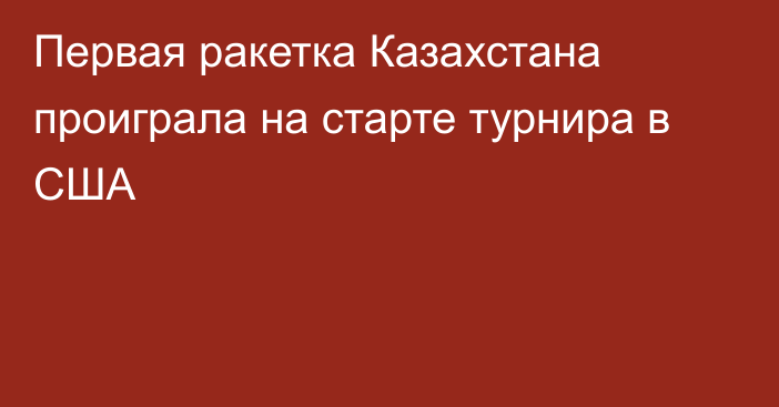 Первая ракетка Казахстана проиграла на старте турнира в США