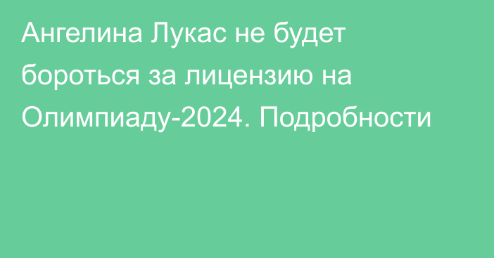 Ангелина Лукас не будет бороться за лицензию на Олимпиаду-2024. Подробности