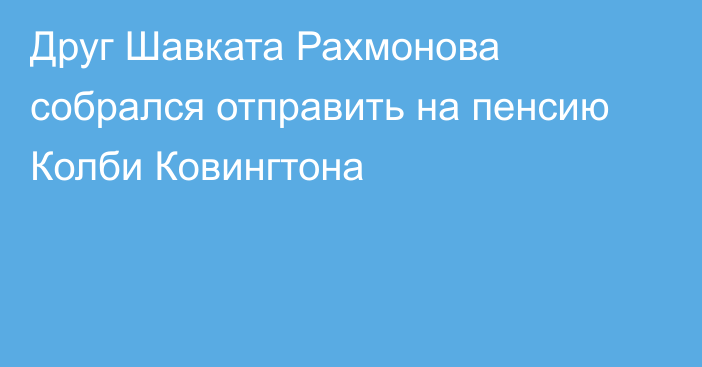 Друг Шавката Рахмонова собрался отправить на пенсию Колби Ковингтона