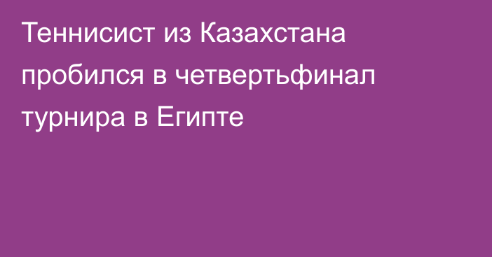 Теннисист из Казахстана пробился в четвертьфинал турнира в Египте