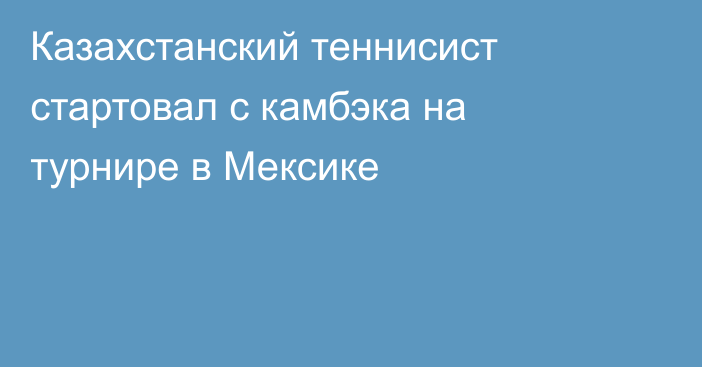 Казахстанский теннисист стартовал с камбэка на турнире в Мексике