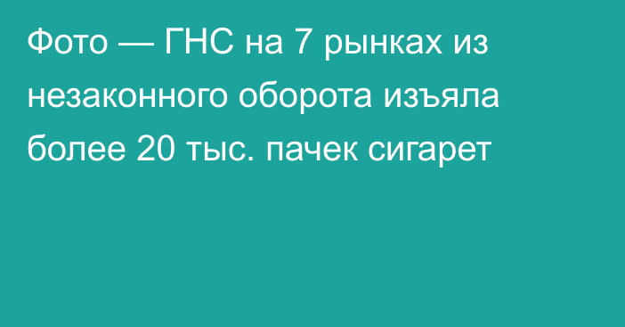 Фото — ГНС  на 7 рынках из незаконного оборота изъяла более 20 тыс. пачек сигарет