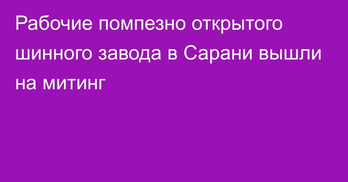 Рабочие помпезно открытого шинного завода в Сарани вышли на митинг