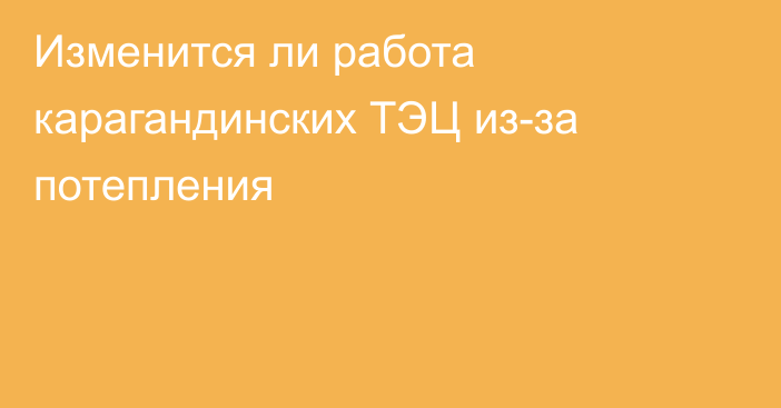 Изменится ли работа карагандинских ТЭЦ из-за потепления