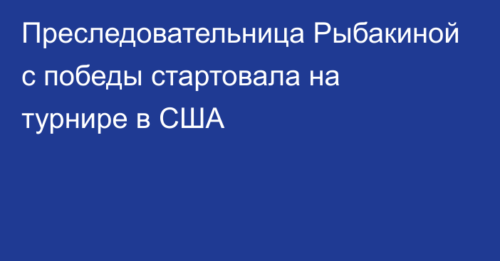 Преследовательница Рыбакиной с победы стартовала на турнире в США