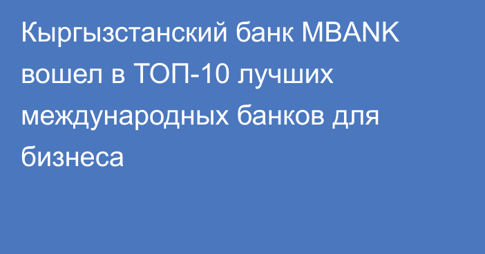 Кыргызстанский банк MBANK вошел в ТОП-10 лучших международных банков для бизнеса