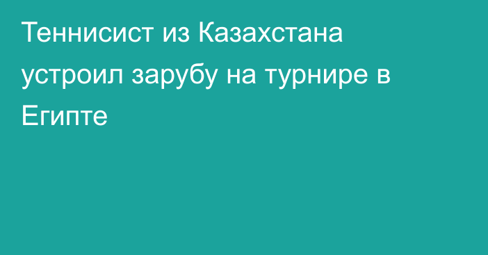 Теннисист из Казахстана устроил зарубу на турнире в Египте