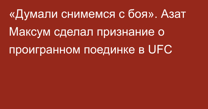 «Думали снимемся с боя». Азат Максум сделал признание о проигранном поединке в UFC