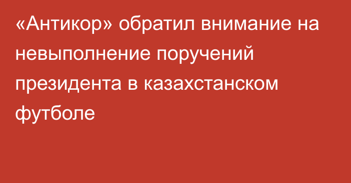 «Антикор» обратил внимание на невыполнение поручений президента в казахстанском футболе