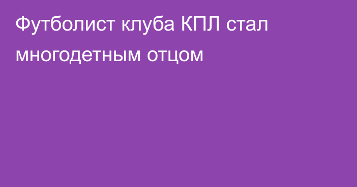 Футболист клуба КПЛ стал многодетным отцом