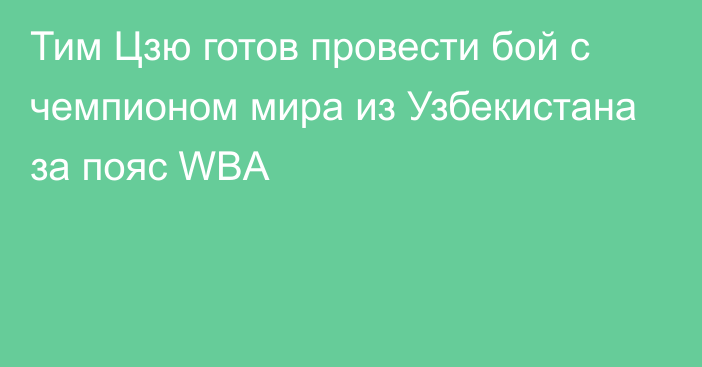 Тим Цзю готов провести бой с чемпионом мира из Узбекистана за пояс WBA