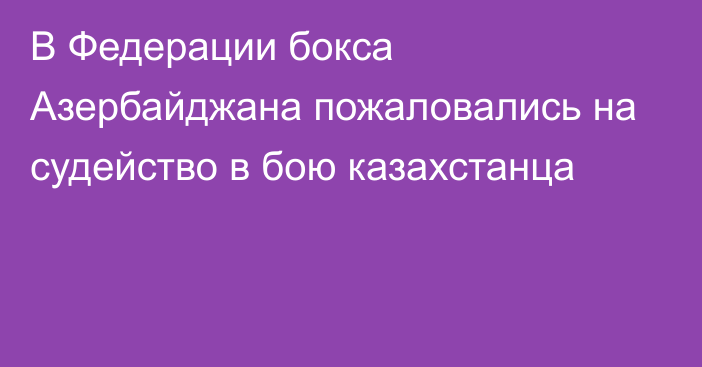 В Федерации бокса Азербайджана пожаловались на судейство в бою казахстанца