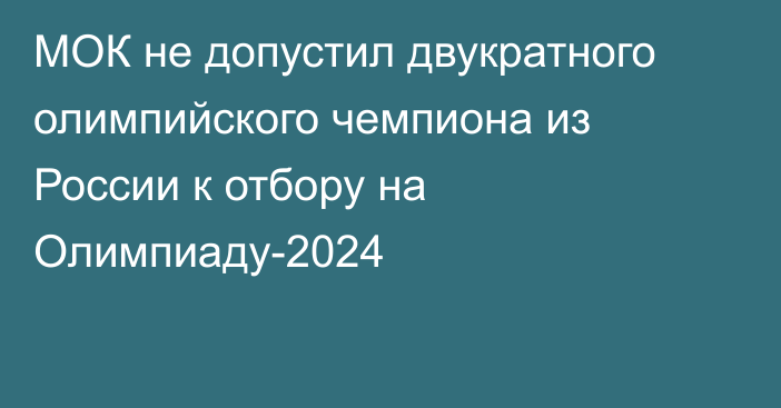 МОК не допустил двукратного олимпийского чемпиона из России к отбору на Олимпиаду-2024