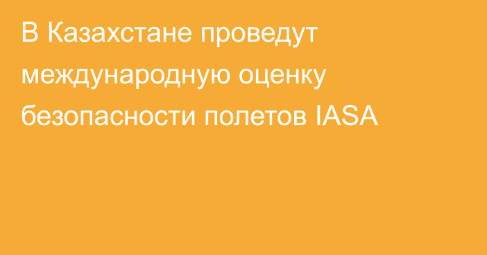 В Казахстане проведут международную оценку безопасности полетов IASA
