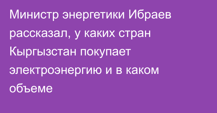 Министр энергетики Ибраев рассказал, у каких стран Кыргызстан покупает электроэнергию и в каком объеме