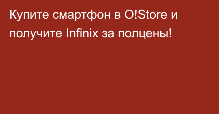 Купите смартфон в O!Store и получите Infinix за полцены!