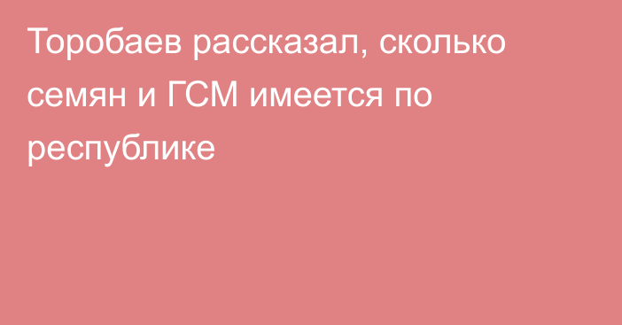Торобаев рассказал, сколько семян и ГСМ имеется по республике
