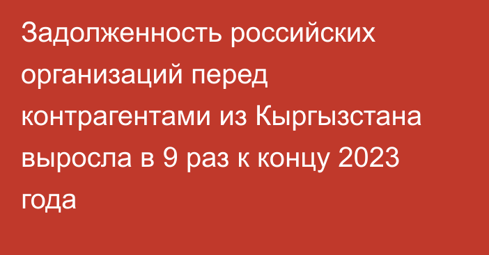 Задолженность российских организаций перед контрагентами из Кыргызстана выросла в 9 раз к концу 2023 года