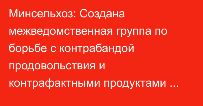 Минсельхоз: Создана межведомственная группа по борьбе с контрабандой продовольствия и контрафактными продуктами питания