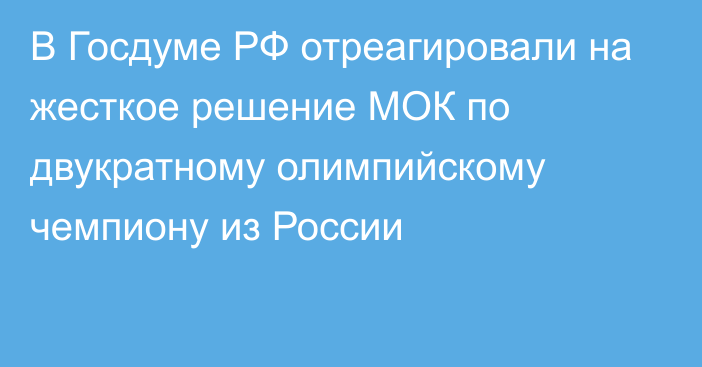 В Госдуме РФ отреагировали на жесткое решение МОК по двукратному олимпийскому чемпиону из России