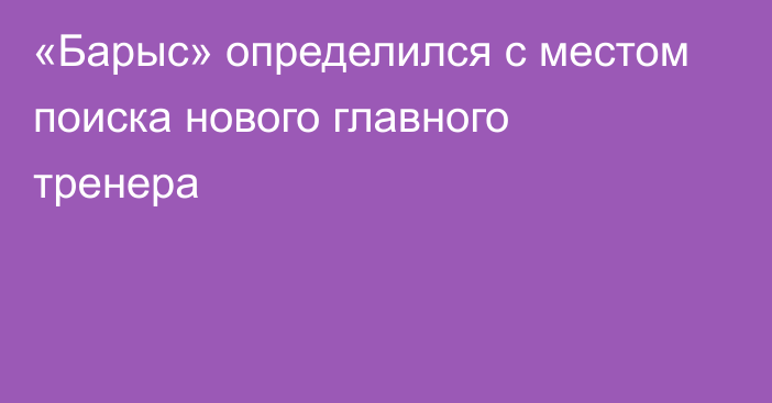 «Барыс» определился с местом поиска нового главного тренера