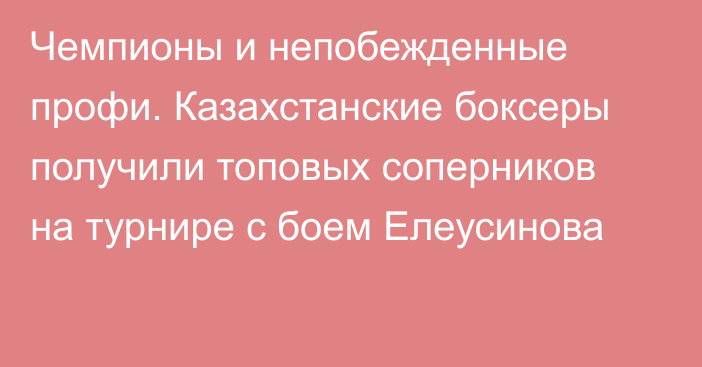 Чемпионы и непобежденные профи. Казахстанские боксеры получили топовых соперников на турнире с боем Елеусинова