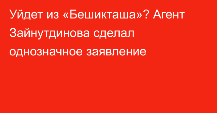 Уйдет из «Бешикташа»? Агент Зайнутдинова сделал однозначное заявление