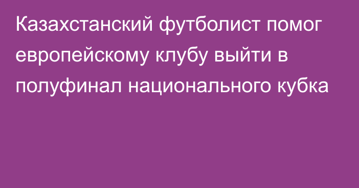 Казахстанский футболист помог европейскому клубу выйти в полуфинал национального кубка