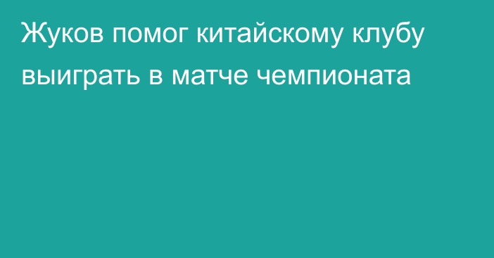 Жуков помог китайскому клубу выиграть в матче чемпионата