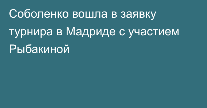 Соболенко вошла в заявку турнира в Мадриде с участием Рыбакиной