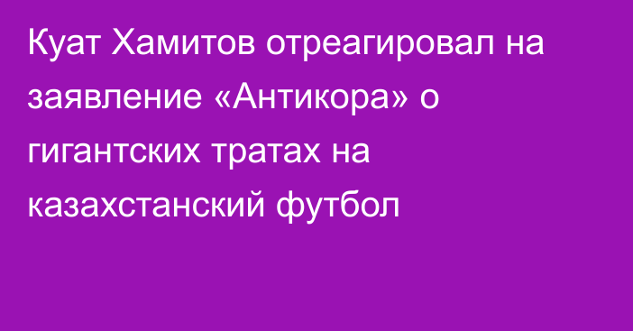 Куат Хамитов отреагировал на заявление «Антикора» о гигантских тратах на казахстанский футбол