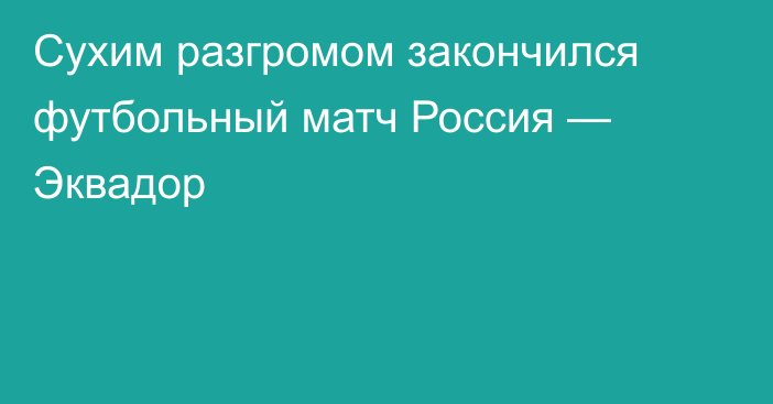 Сухим разгромом закончился футбольный матч Россия — Эквадор