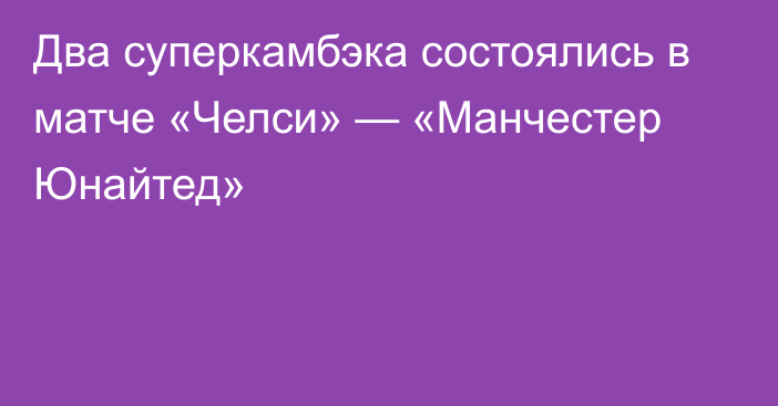 Два суперкамбэка состоялись в матче «Челси» — «Манчестер Юнайтед»